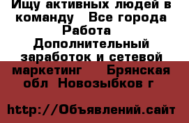 Ищу активных людей в команду - Все города Работа » Дополнительный заработок и сетевой маркетинг   . Брянская обл.,Новозыбков г.